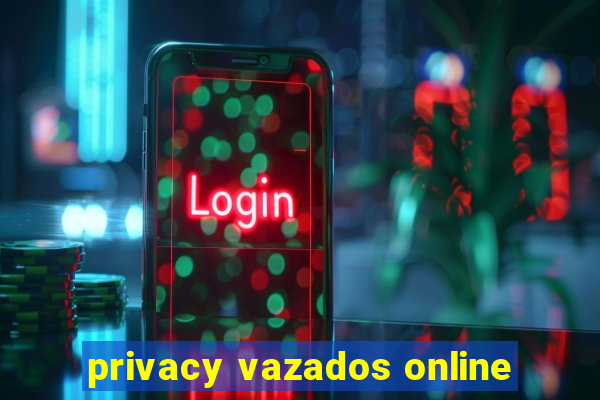 privacy vazados online